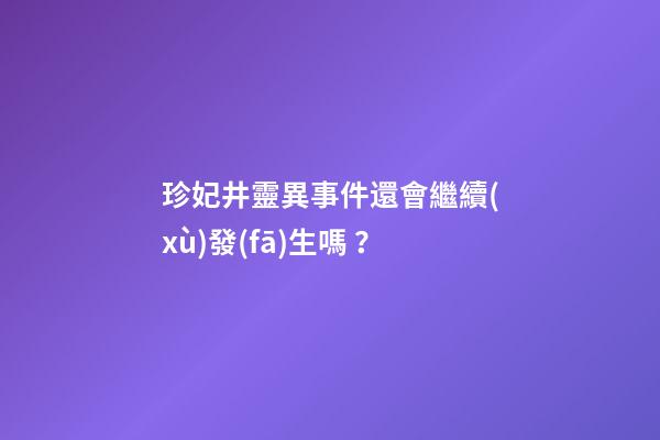 珍妃井靈異事件還會繼續(xù)發(fā)生嗎？